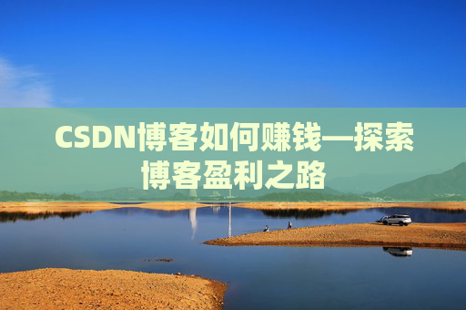 CSDN博客如何赚钱—探索博客盈利之路