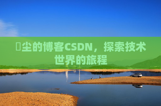 玦尘的博客CSDN，探索技术世界的旅程